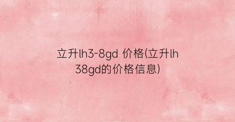 立升lh3-8gd 价格(立升lh38gd的价格信息)